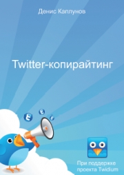 «Twitter-копирайтинг» - Денис Каплунов «Twitter-копирайтинг» - Денис Каплунов